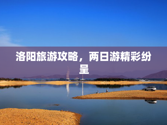 洛阳旅游攻略，两日游精彩纷呈