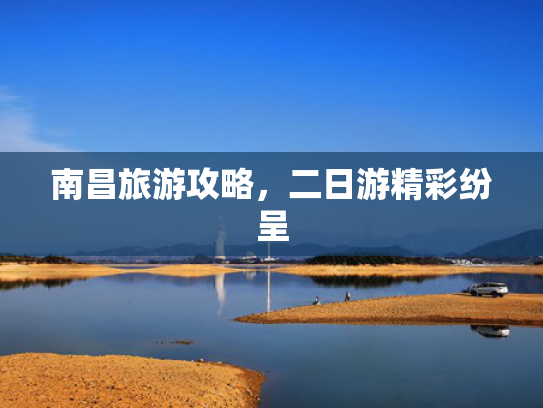 南昌旅游攻略，二日游精彩纷呈