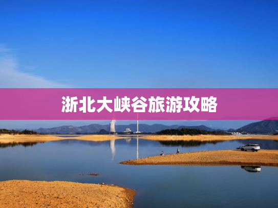 浙北大峡谷旅游攻略