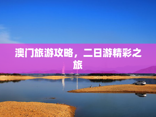 澳门旅游攻略，二日游精彩之旅