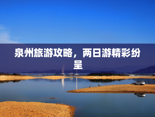 泉州旅游攻略，两日游精彩纷呈