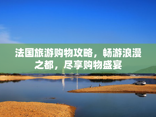 法国旅游购物攻略，畅游浪漫之都，尽享购物盛宴