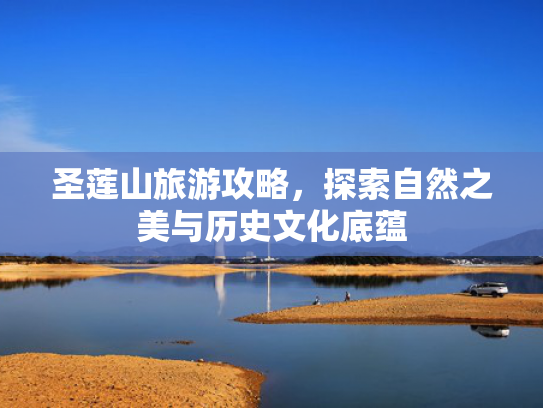 圣莲山旅游攻略，探索自然之美与历史文化底蕴