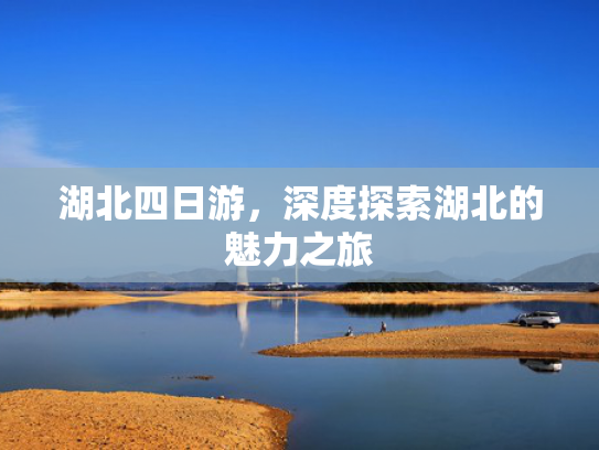 湖北四日游，深度探索湖北的魅力之旅
