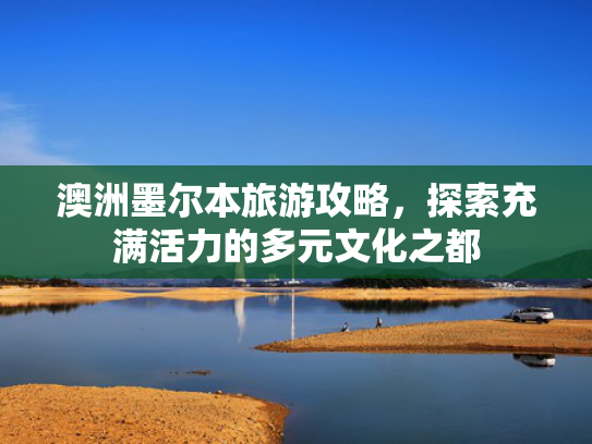 澳洲墨尔本旅游攻略，探索充满活力的多元文化之都