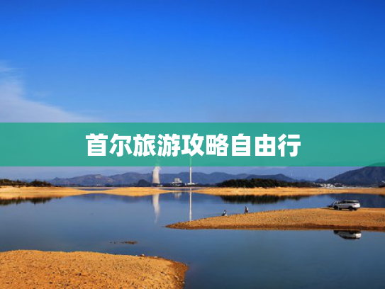 首尔旅游攻略自由行 首尔旅游攻略自由行