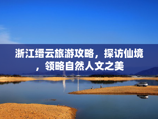 浙江缙云旅游攻略，探访仙境，领略自然人文之美