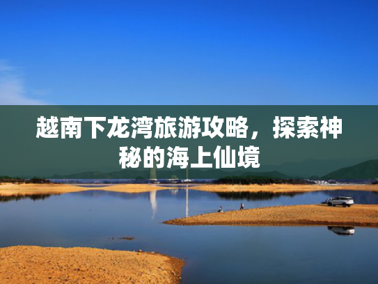 越南下龙湾旅游攻略，探索神秘的海上仙境