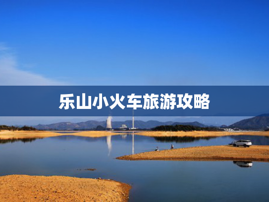 乐山小火车旅游攻略
