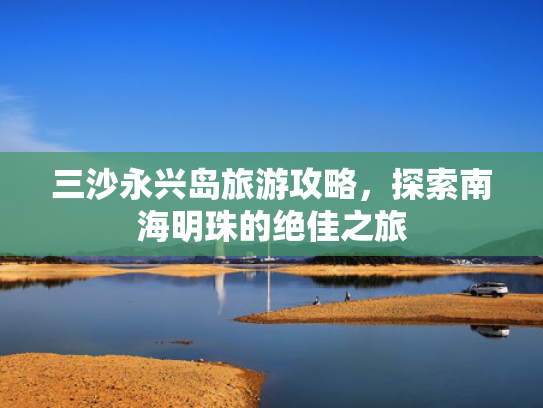 三沙永兴岛旅游攻略，探索南海明珠的绝佳之旅