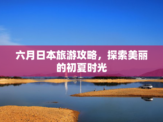 六月日本旅游攻略，探索美丽的初夏时光