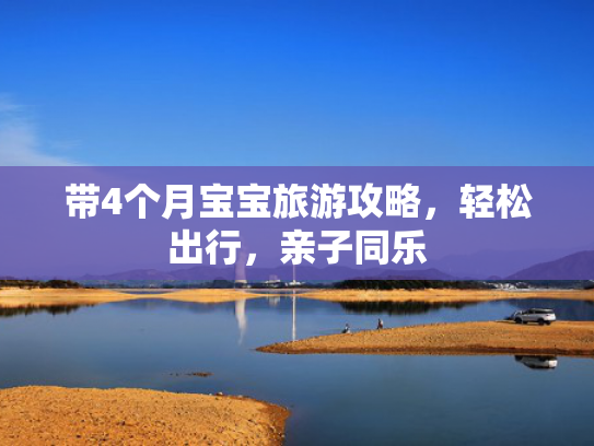 带4个月宝宝旅游攻略，轻松出行，亲子同乐