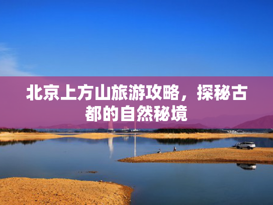 北京上方山旅游攻略,探秘古都的自然秘境 北京上方山旅游攻略,探秘古都的自然秘境