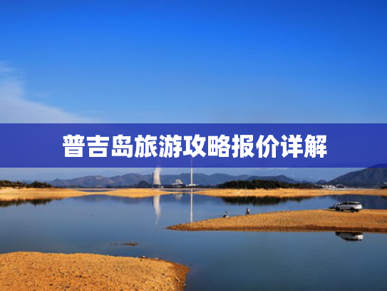 普吉岛旅游攻略报价详解 普吉岛旅游攻略报价详解