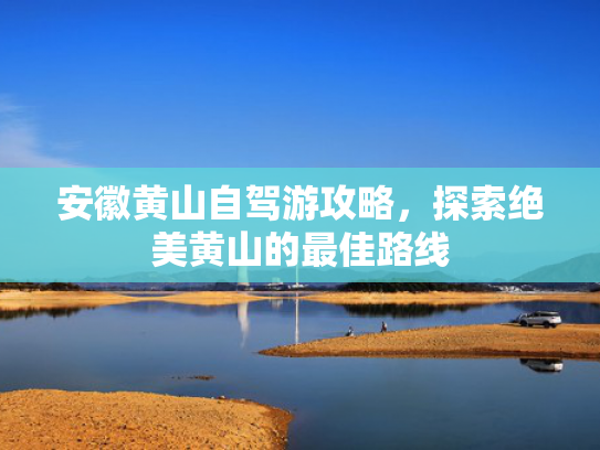 安徽黄山自驾游攻略，探索绝美黄山的最佳路线