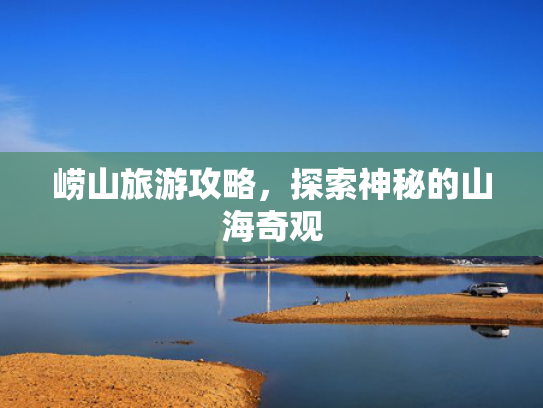 崂山旅游攻略，探索神秘的山海奇观