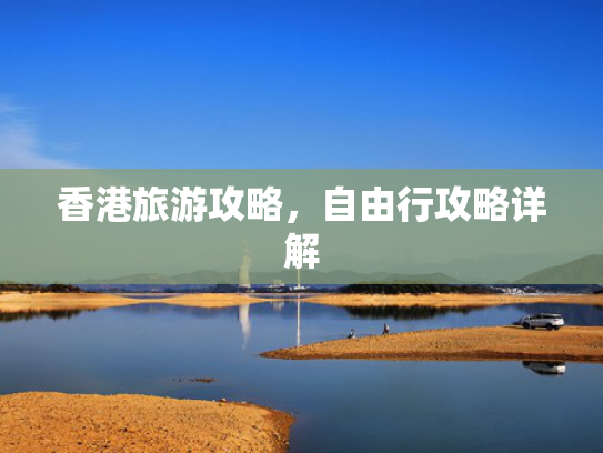 香港旅游攻略,自由行攻略详解 香港旅游攻略,自由行攻略详解