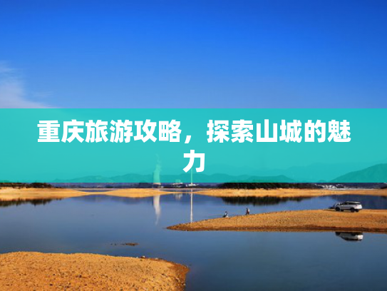 重庆旅游攻略，探索山城的魅力