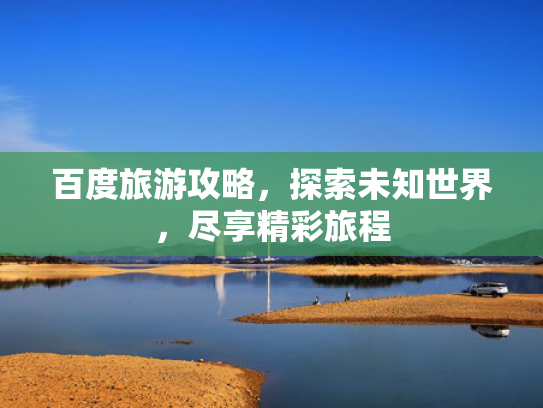 百度旅游攻略，探索未知世界，尽享精彩旅程