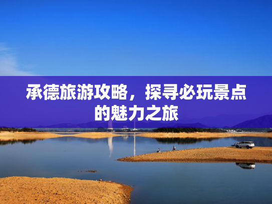 承德旅游攻略，探寻必玩景点的魅力之旅
