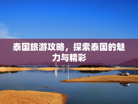 泰国旅游攻略，探索泰国的魅力与精彩