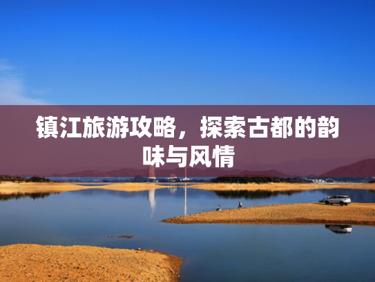 镇江旅游攻略，探索古都的韵味与风情