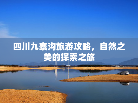 四川九寨沟旅游攻略，自然之美的探索之旅