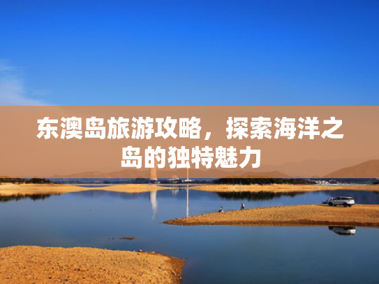 东澳岛旅游攻略，探索海洋之岛的独特魅力