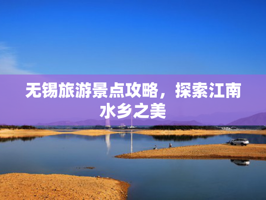 无锡旅游景点攻略，探索江南水乡之美
