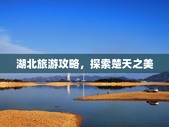 湖北旅游攻略，探索楚天之美