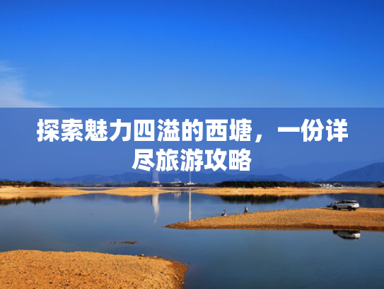 探索魅力四溢的西塘,一份详尽旅游攻略 探索魅力四溢的西塘,一份详尽旅游攻略