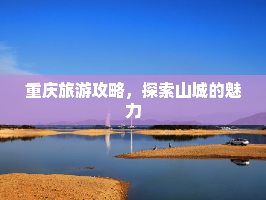 重庆旅游攻略，探索山城的魅力