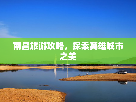 南昌旅游攻略，探索英雄城市之美