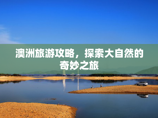 澳洲旅游攻略，探索大自然的奇妙之旅