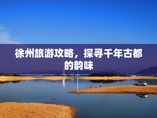 徐州旅游攻略，探寻千年古都的韵味