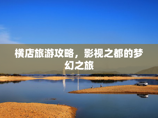 横店旅游攻略，影视之都的梦幻之旅