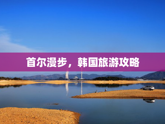 首尔漫步，韩国旅游攻略
