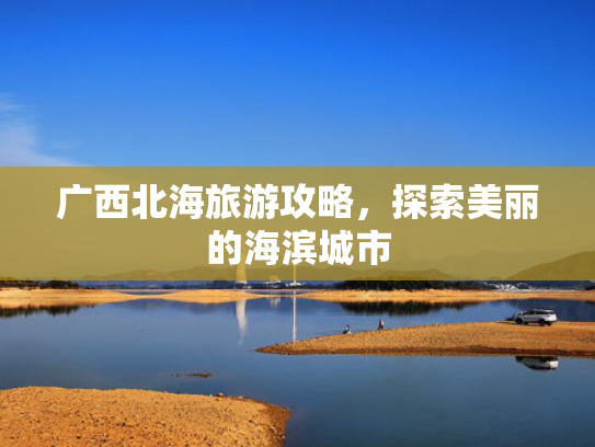 广西北海旅游攻略，探索美丽的海滨城市