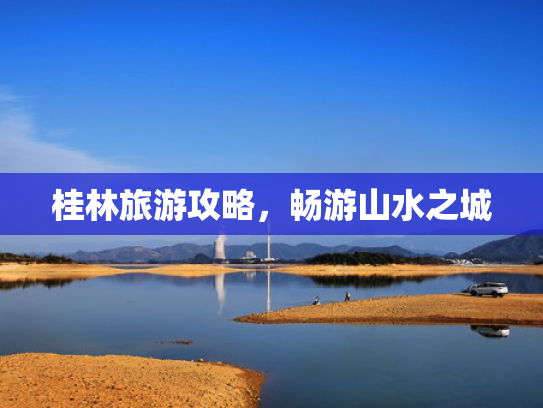 桂林旅游攻略，畅游山水之城