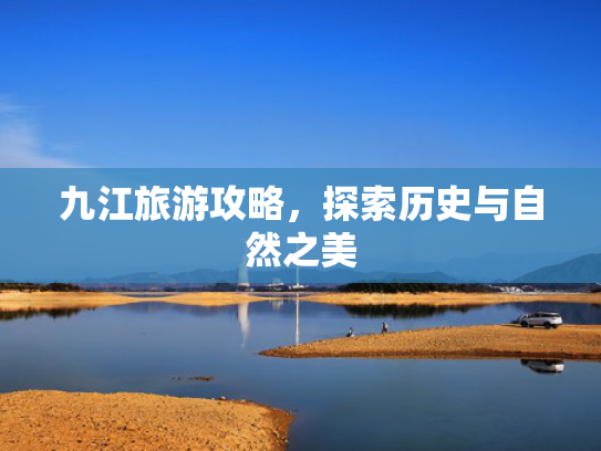 九江旅游攻略，探索历史与自然之美