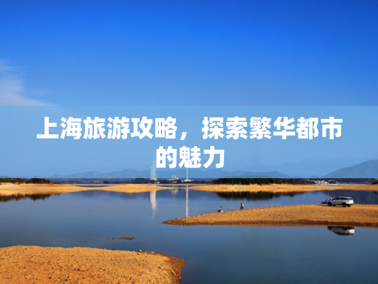 上海旅游攻略，探索繁华都市的魅力