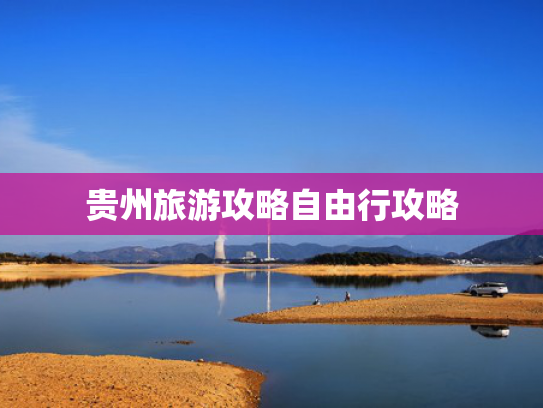 贵州旅游攻略自由行攻略 贵州旅游攻略自由行攻略