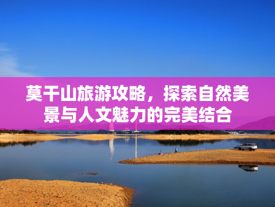 莫干山旅游攻略，探索自然美景与人文魅力的完美结合