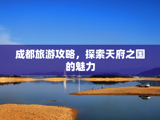 成都旅游攻略，探索天府之国的魅力