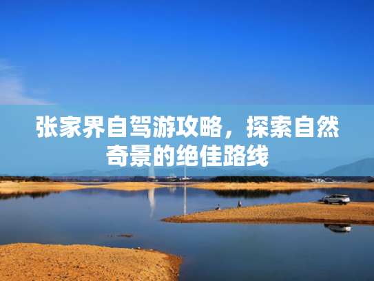 张家界自驾游攻略，探索自然奇景的绝佳路线
