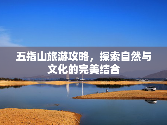 五指山旅游攻略,探索自然与文化的完美结合 五指山旅游攻略,探索自然与文化的完美结合