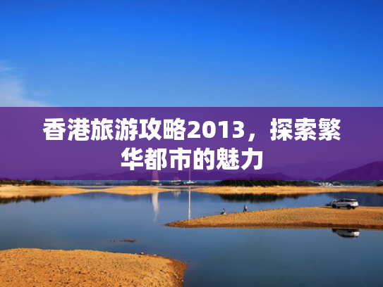香港旅游攻略2013,探索繁华都市的魅力 香港旅游攻略2013,探索繁华都市的魅力