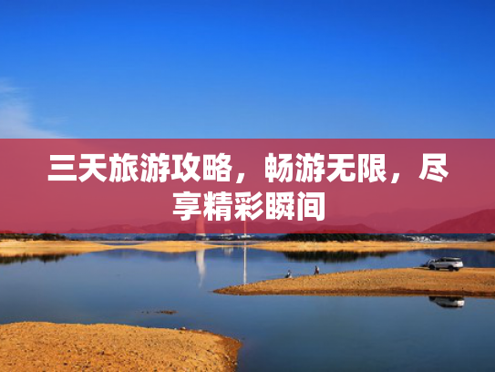 三天旅游攻略，畅游无限，尽享精彩瞬间
