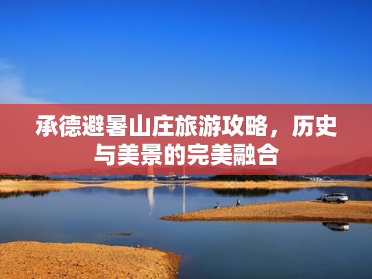 承德避暑山庄旅游攻略，历史与美景的完美融合