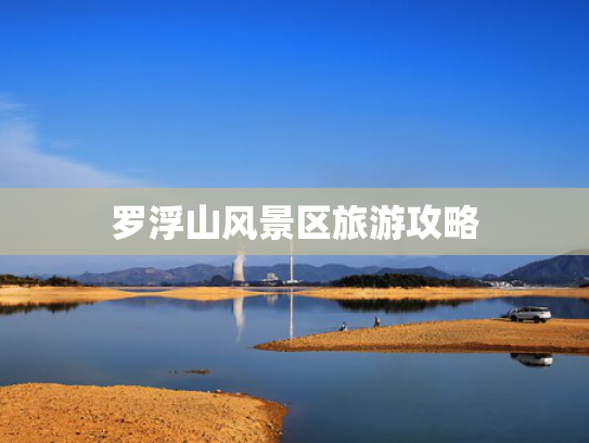 罗浮山风景区旅游攻略 罗浮山风景区旅游攻略